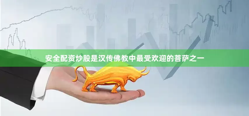 安全配资炒股是汉传佛教中最受欢迎的菩萨之一