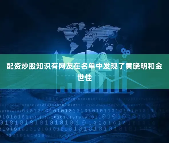 配资炒股知识有网友在名单中发现了黄晓明和金世佳