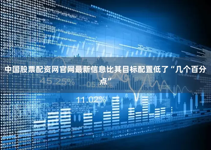 中国股票配资网官网最新信息比其目标配置低了“几个百分点”