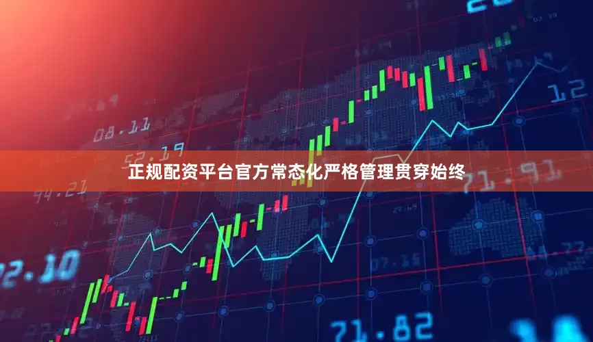 正规配资平台官方常态化严格管理贯穿始终