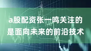 a股配资张一鸣关注的是面向未来的前沿技术