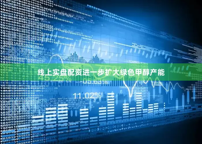 线上实盘配资进一步扩大绿色甲醇产能