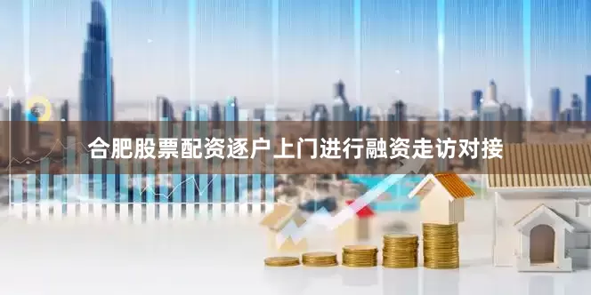 合肥股票配资逐户上门进行融资走访对接