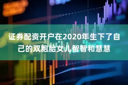 证券配资开户在2020年生下了自己的双胞胎女儿智智和慧慧