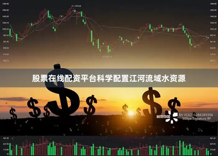 股票在线配资平台科学配置江河流域水资源