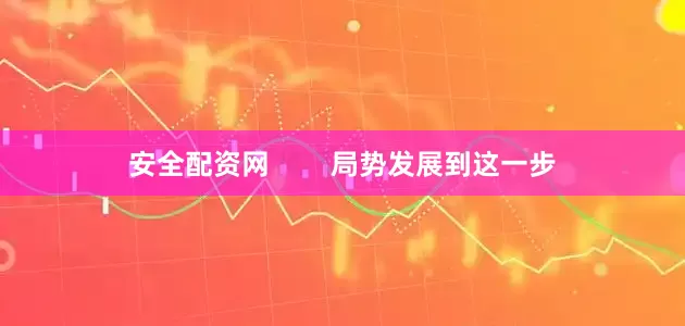 安全配资网        局势发展到这一步