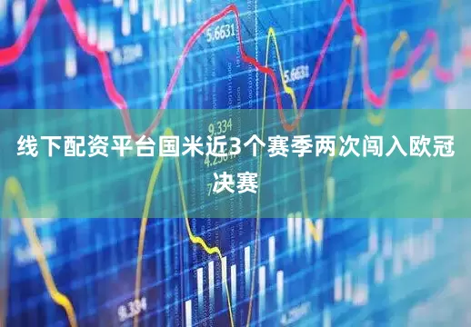 线下配资平台　　国米近3个赛季两次闯入欧冠决赛