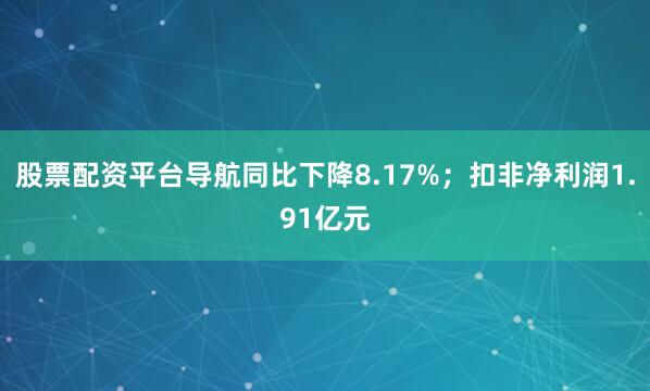 股票配资平台导航同比下降8.17%；扣非净利润1.91亿元