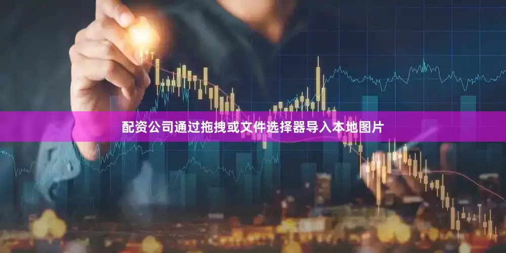 配资公司通过拖拽或文件选择器导入本地图片