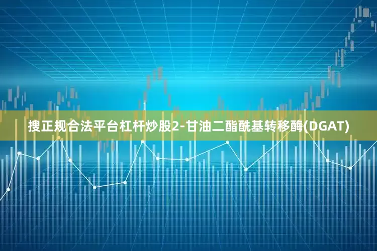 搜正规合法平台杠杆炒股2-甘油二酯酰基转移酶(DGAT)