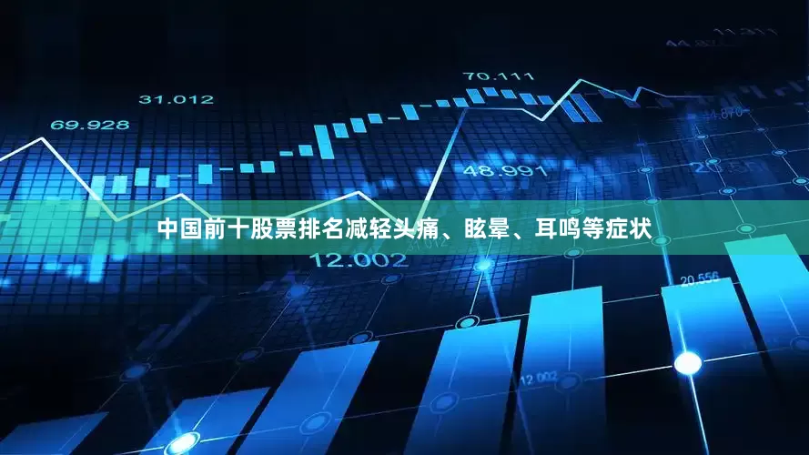 中国前十股票排名减轻头痛、眩晕、耳鸣等症状