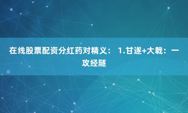 在线股票配资分红药对精义： 1.甘遂+大戟：一攻经隧