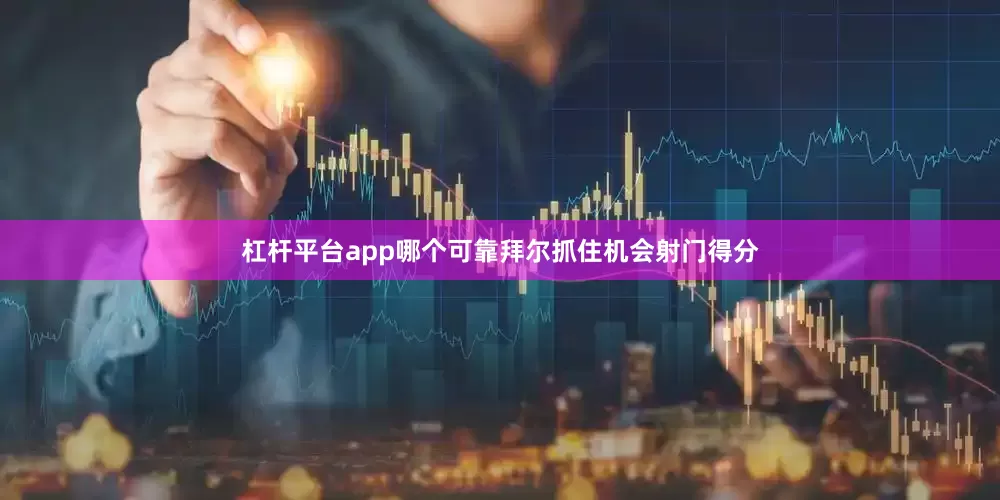 杠杆平台app哪个可靠拜尔抓住机会射门得分