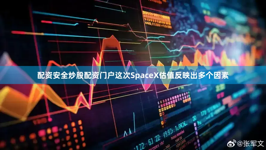 配资安全炒股配资门户这次SpaceX估值反映出多个因素