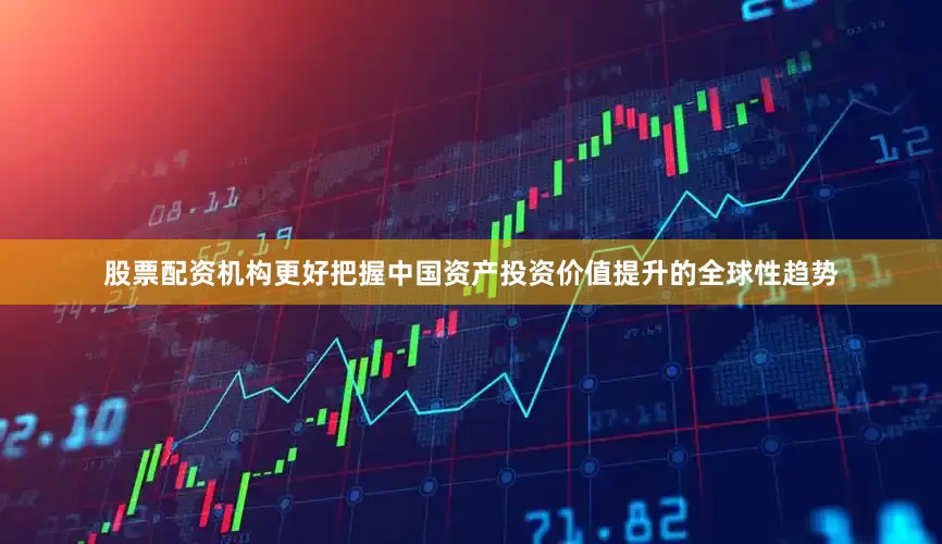 股票配资机构更好把握中国资产投资价值提升的全球性趋势