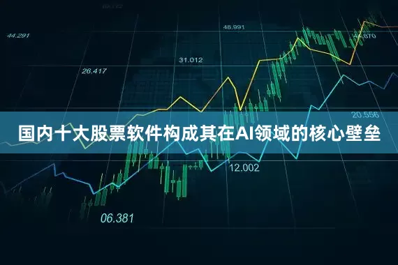 国内十大股票软件构成其在AI领域的核心壁垒