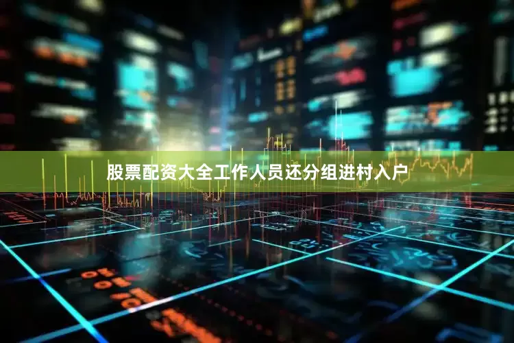 股票配资大全工作人员还分组进村入户