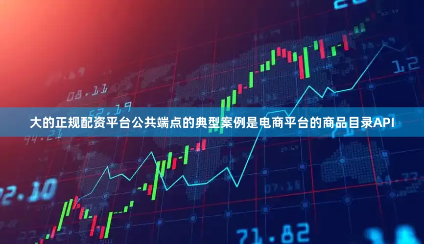 大的正规配资平台公共端点的典型案例是电商平台的商品目录API