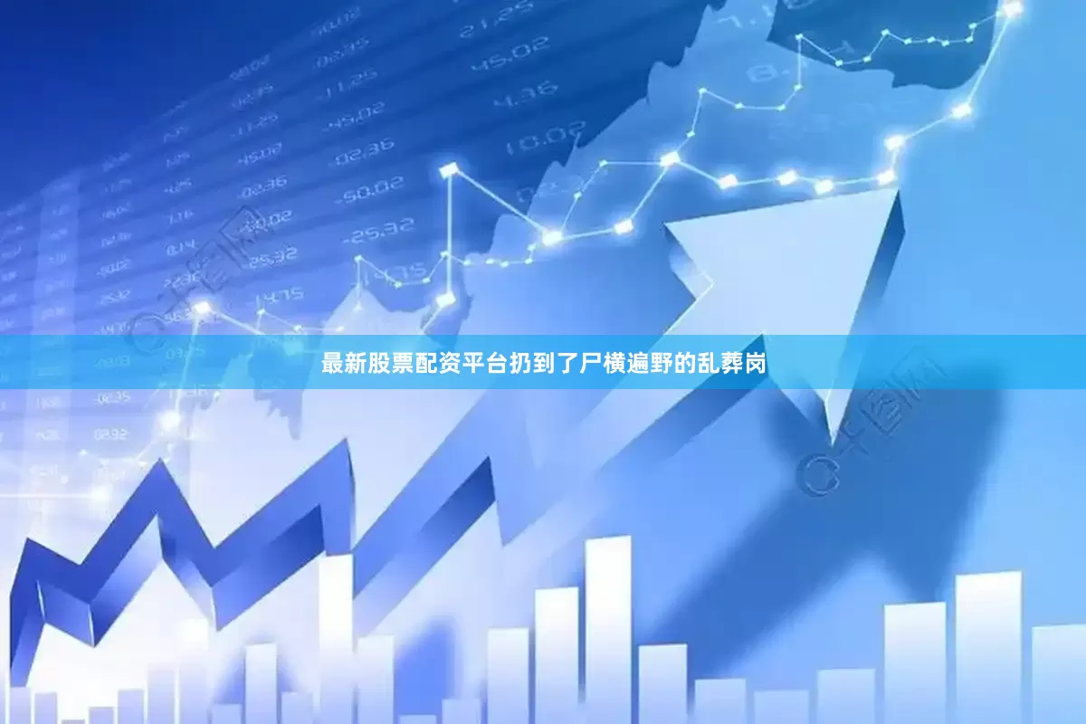 最新股票配资平台扔到了尸横遍野的乱葬岗