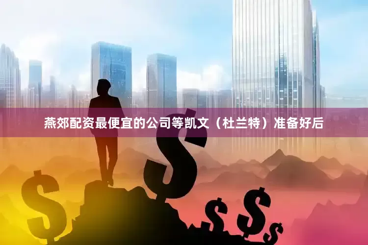 燕郊配资最便宜的公司等凯文（杜兰特）准备好后