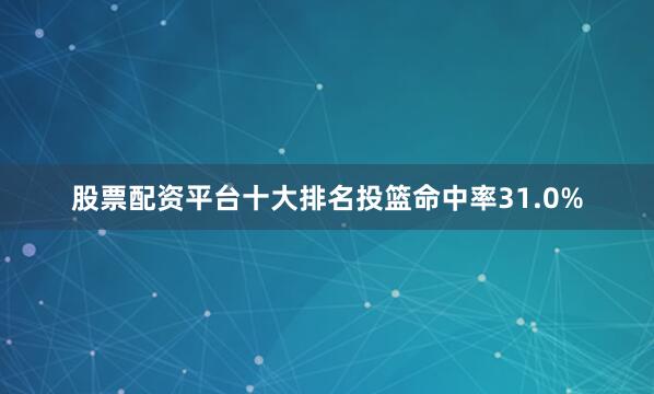 股票配资平台十大排名投篮命中率31.0%