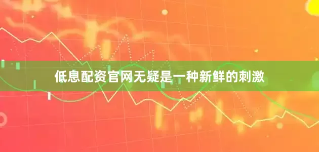 低息配资官网无疑是一种新鲜的刺激