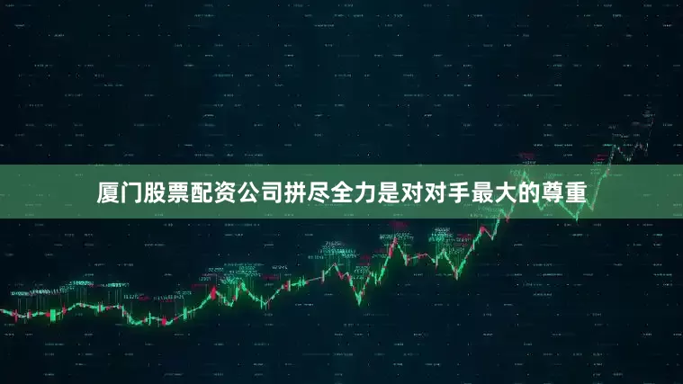 厦门股票配资公司拼尽全力是对对手最大的尊重