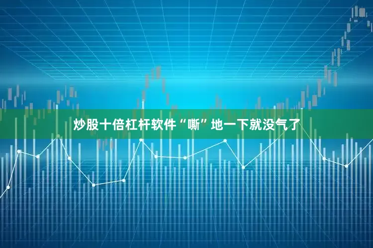 炒股十倍杠杆软件“嘶”地一下就没气了