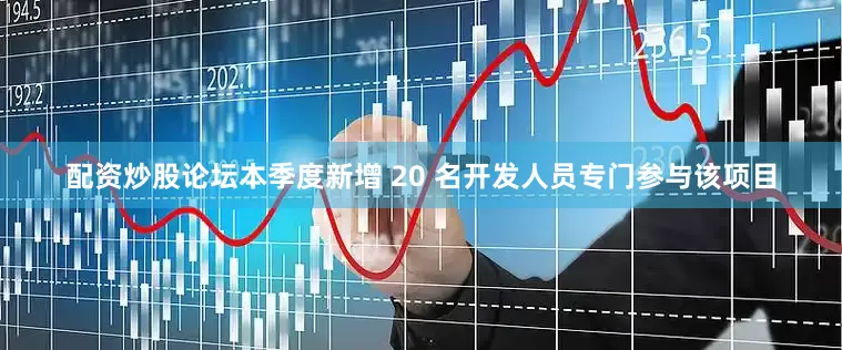 配资炒股论坛本季度新增 20 名开发人员专门参与该项目