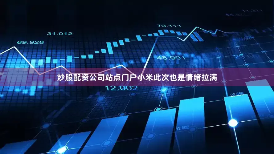 炒股配资公司站点门户　　小米此次也是情绪拉满