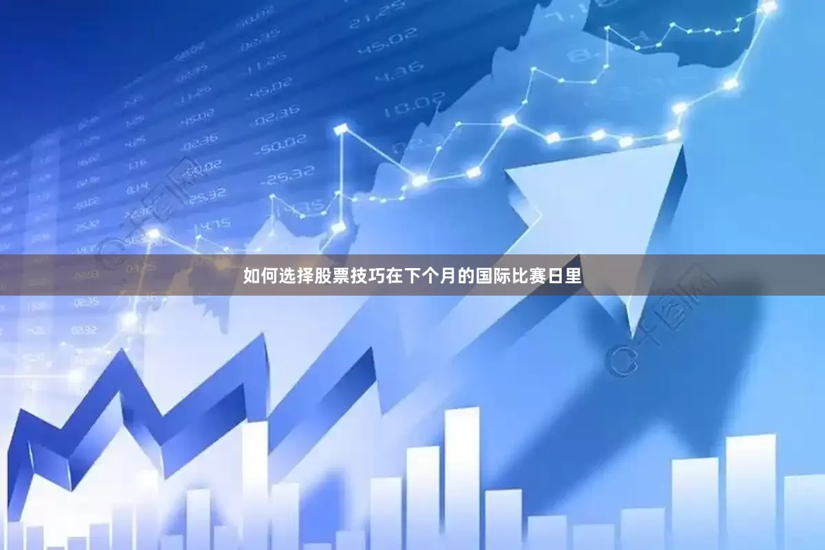 如何选择股票技巧　　　　在下个月的国际比赛日里