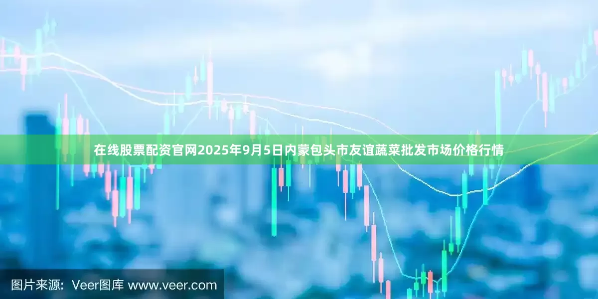 在线股票配资官网2025年9月5日内蒙包头市友谊蔬菜批发市场价格行情