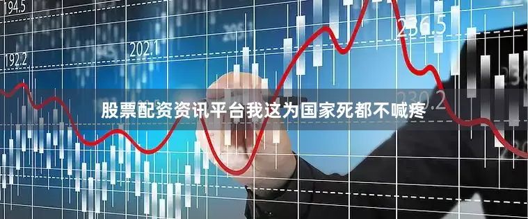股票配资资讯平台我这为国家死都不喊疼