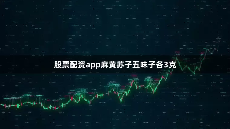 股票配资app麻黄苏子五味子各3克